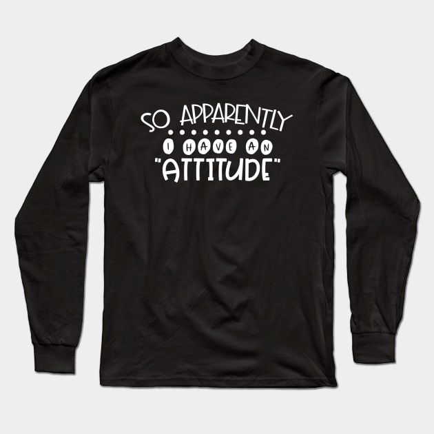 Apparently I Have An Attitude Long Sleeve T-Shirt by kimmieshops